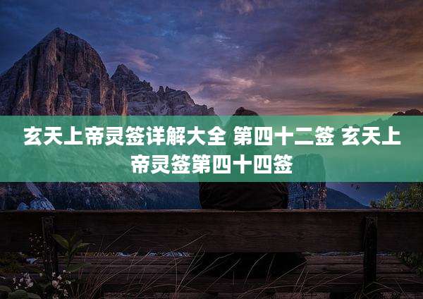 玄天上帝灵签详解大全 第四十二签 玄天上帝灵签第四十四签