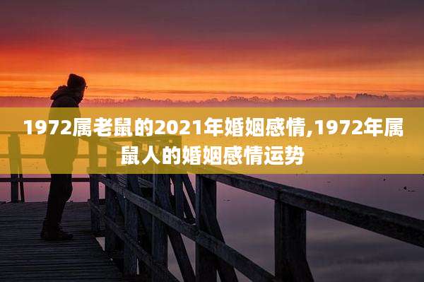 1972属老鼠的2021年婚姻感情,1972年属鼠人的婚姻感情运势