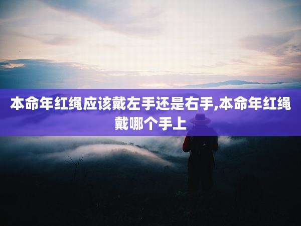 本命年红绳应该戴左手还是右手,本命年红绳戴哪个手上