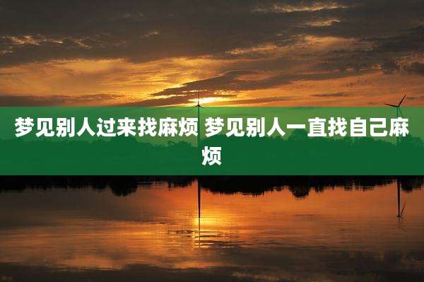 梦见别人过来找麻烦 梦见别人一直找自己麻烦