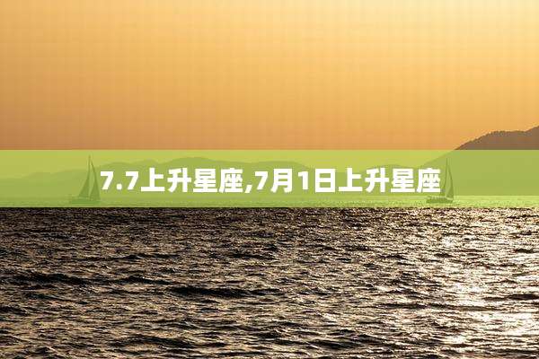 7.7上升星座,7月1日上升星座