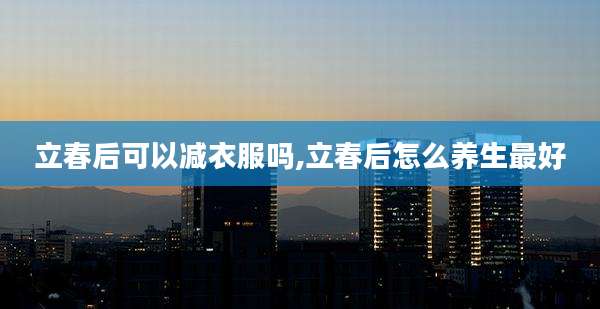 立春后可以减衣服吗,立春后怎么养生最好
