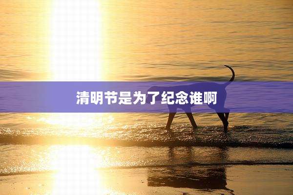 清明节是为了纪念谁啊