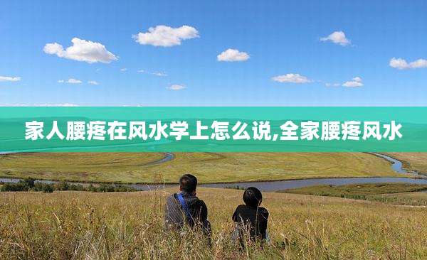 家人腰疼在风水学上怎么说,全家腰疼风水
