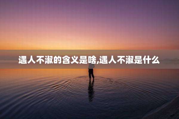 遇人不淑的含义是啥,遇人不淑是什么