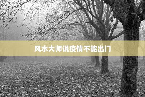 风水大师说疫情不能出门
