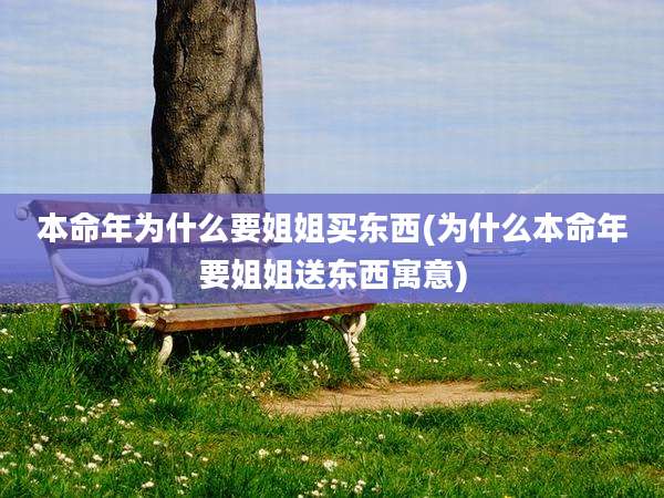 本命年为什么要姐姐买东西(为什么本命年要姐姐送东西寓意)