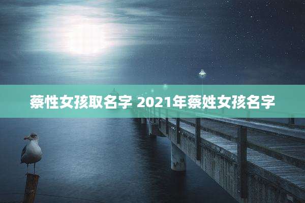 蔡性女孩取名字 2021年蔡姓女孩名字