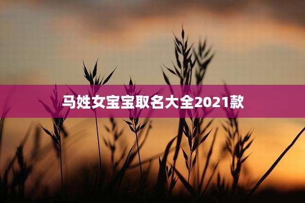 马姓女宝宝取名大全2021款