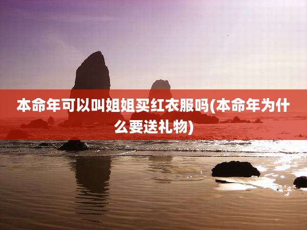 本命年可以叫姐姐买红衣服吗(本命年为什么要送礼物)