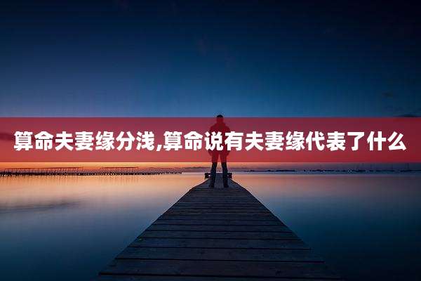 算命夫妻缘分浅,算命说有夫妻缘代表了什么