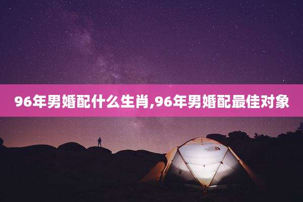 96年男婚配什么生肖,96年男婚配最佳对象