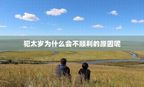 犯太岁为什么会不顺利的原因呢