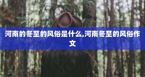 河南的冬至的风俗是什么,河南冬至的风俗作文