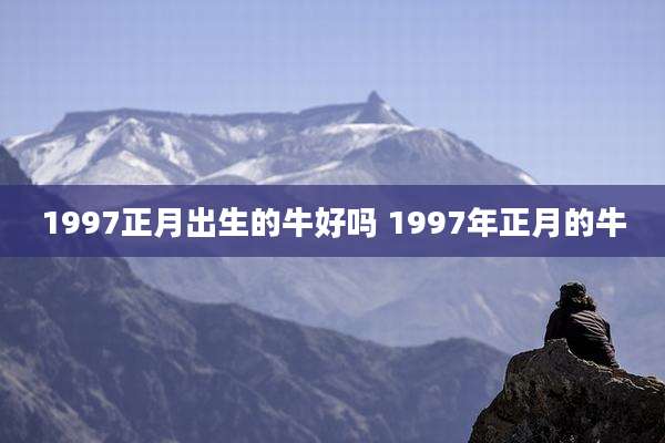 1997正月出生的牛好吗 1997年正月的牛