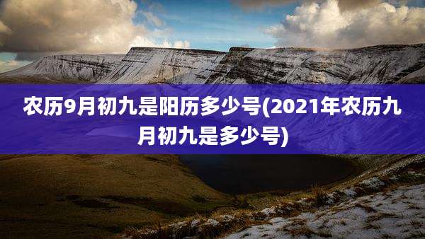 农历9月初九是阳历多少号(2021年农历九月初九是多少号)