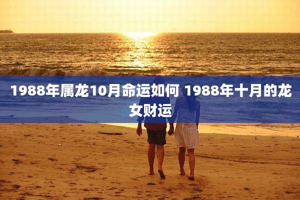 1988年属龙10月命运如何 1988年十月的龙女财运