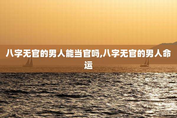 八字无官的男人能当官吗,八字无官的男人命运