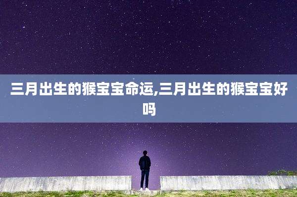 三月出生的猴宝宝命运,三月出生的猴宝宝好吗