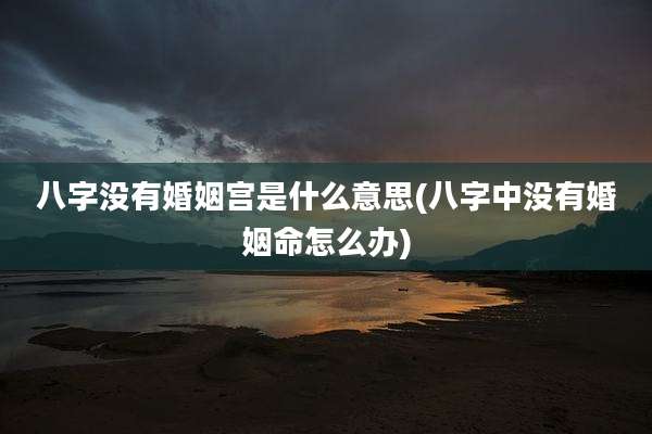 八字没有婚姻宫是什么意思(八字中没有婚姻命怎么办)