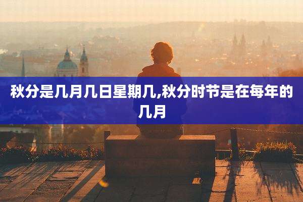 秋分是几月几日星期几,秋分时节是在每年的几月