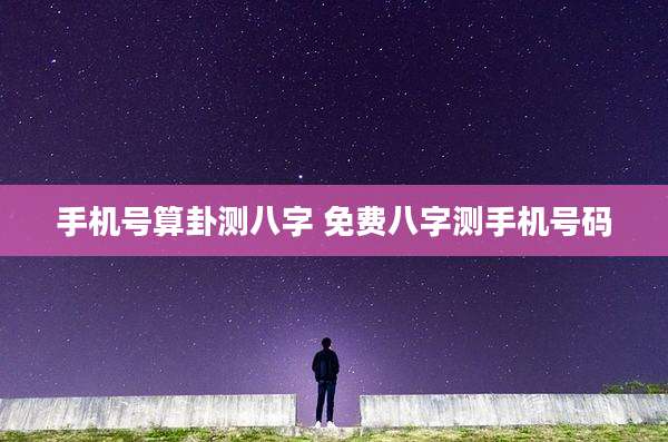 手机号算卦测八字 免费八字测手机号码