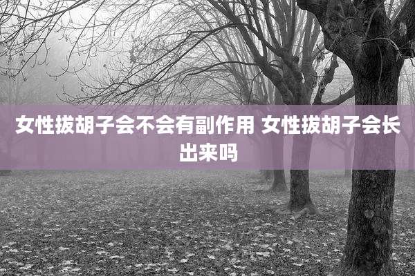 女性拔胡子会不会有副作用 女性拔胡子会长出来吗