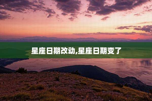 星座日期改动,星座日期变了