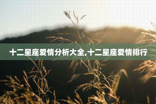 十二星座爱情分析大全,十二星座爱情排行