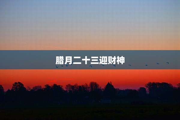 腊月二十三迎财神