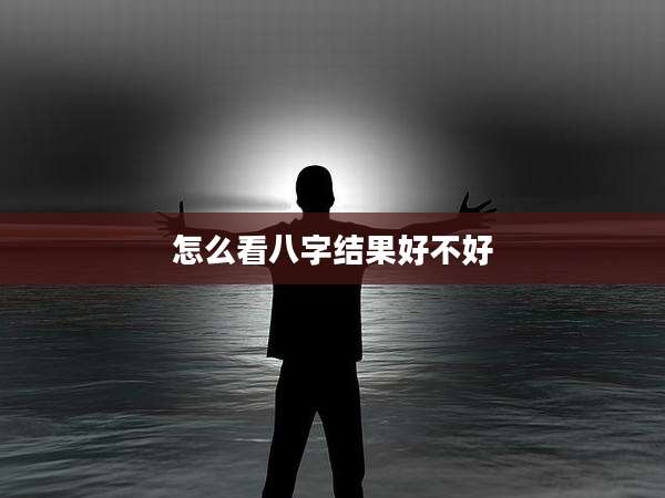 怎么看八字结果好不好