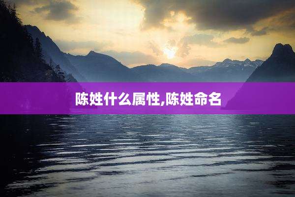 陈姓什么属性,陈姓命名