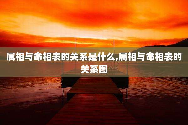 属相与命相表的关系是什么,属相与命相表的关系图