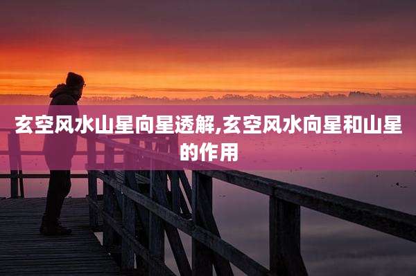 玄空风水山星向星透解,玄空风水向星和山星的作用