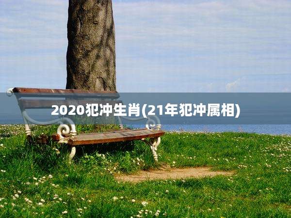2020犯冲生肖(21年犯冲属相)