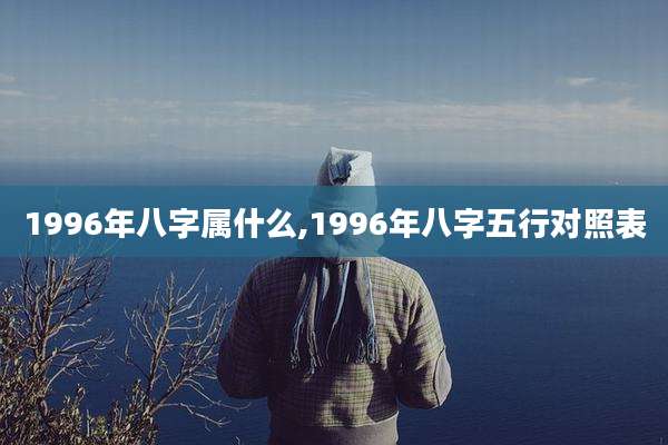 1996年八字属什么,1996年八字五行对照表