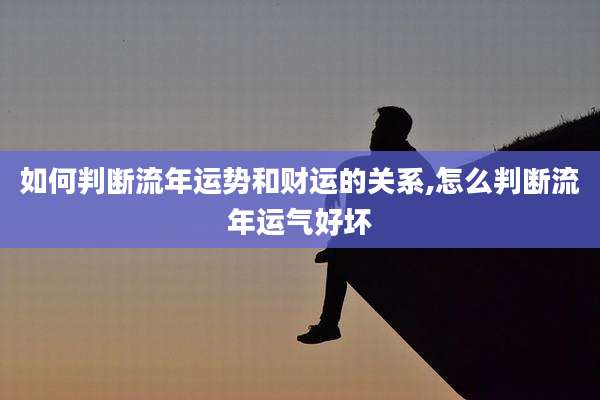 如何判断流年运势和财运的关系,怎么判断流年运气好坏