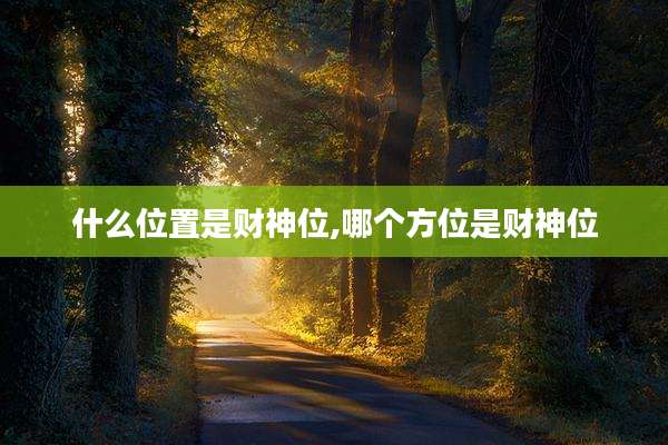 什么位置是财神位,哪个方位是财神位