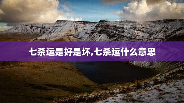 七杀运是好是坏,七杀运什么意思