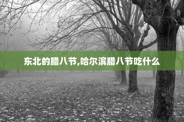 东北的腊八节,哈尔滨腊八节吃什么