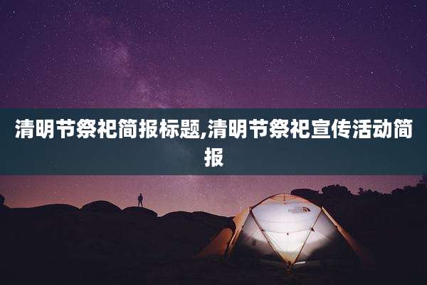 清明节祭祀简报标题,清明节祭祀宣传活动简报