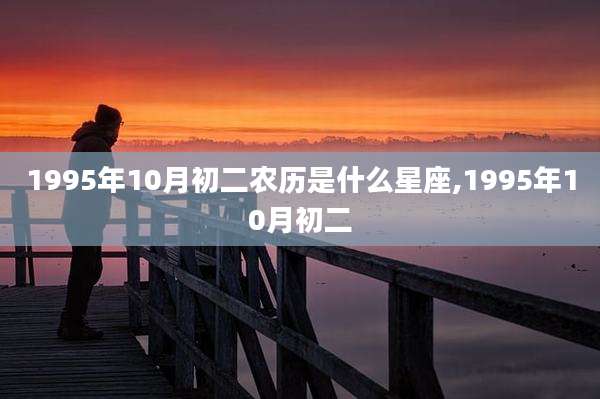 1995年10月初二农历是什么星座,1995年10月初二