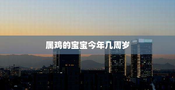 属鸡的宝宝今年几周岁