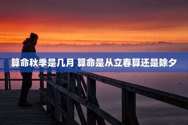 算命秋季是几月 算命是从立春算还是除夕