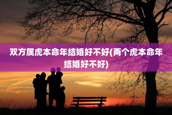 双方属虎本命年结婚好不好(两个虎本命年结婚好不好)