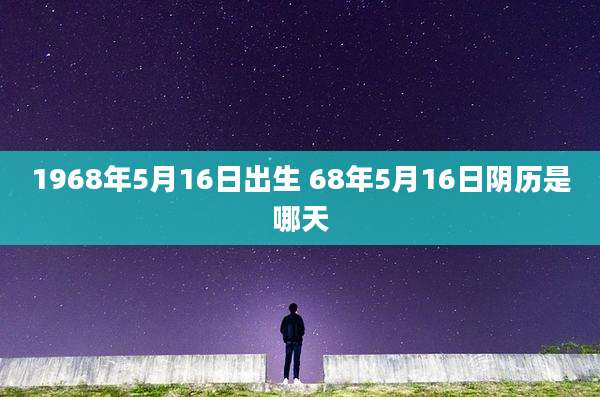 1968年5月16日出生 68年5月16日阴历是哪天
