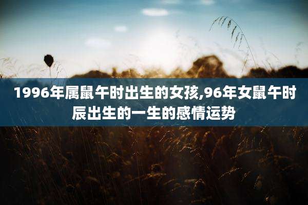 1996年属鼠午时出生的女孩,96年女鼠午时辰出生的一生的感情运势