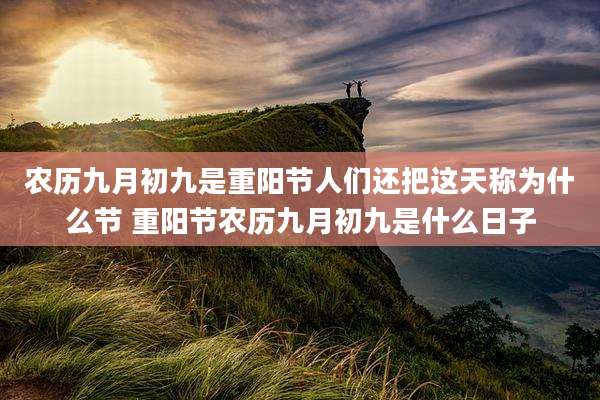 农历九月初九是重阳节人们还把这天称为什么节 重阳节农历九月初九是什么日子
