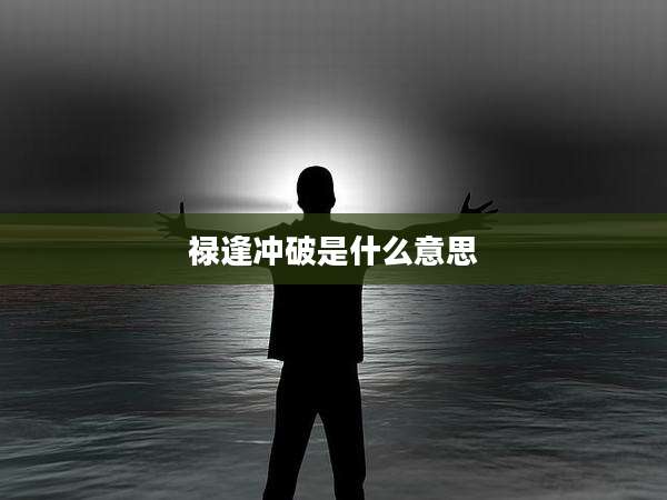 禄逢冲破是什么意思