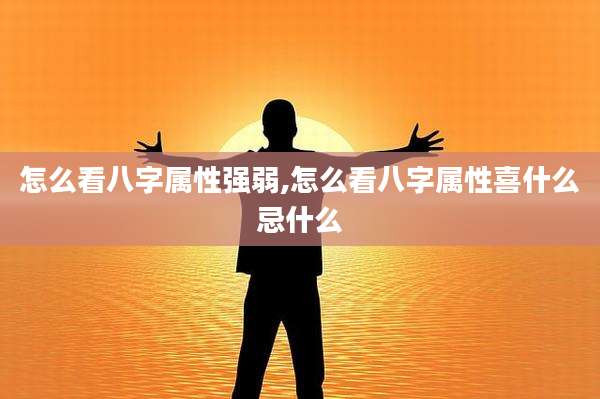 怎么看八字属性强弱,怎么看八字属性喜什么忌什么